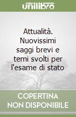 Attualità. Nuovissimi saggi brevi e temi svolti per l'esame di stato libro