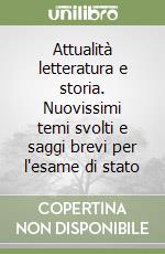 Attualità letteratura e storia. Nuovissimi temi svolti e saggi brevi per l'esame di stato libro