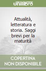 Attualità, letteratura e storia. Saggi brevi per la maturità libro