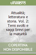 Attualità; letteratura e storia. Vol. 2: Temi svolti e saggi brevi per la maturità libro