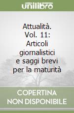 Attualità. Vol. 11: Articoli giornalistici e saggi brevi per la maturità libro