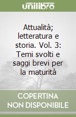 Attualità; letteratura e storia. Vol. 3: Temi svolti e saggi brevi per la maturità libro