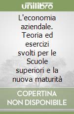 L'economia aziendale. Teoria ed esercizi svolti per le Scuole superiori e la nuova maturità libro