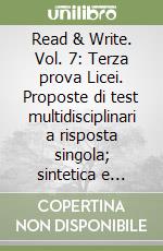 Read & Write. Vol. 7: Terza prova Licei. Proposte di test multidisciplinari a risposta singola; sintetica e multipla con soluzioni per l'esame di Stato libro