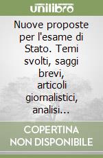 Nuove proposte per l'esame di Stato. Temi svolti, saggi brevi, articoli giornalistici, analisi letteraria di attualità, letteratura, storia, arte per l'esame di Stat libro