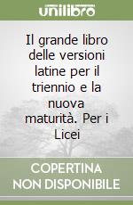 Il grande libro delle versioni latine per il triennio e la nuova maturità. Per i Licei libro