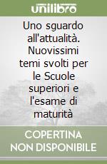 Uno sguardo all'attualità. Nuovissimi temi svolti per le Scuole superiori e l'esame di maturità libro