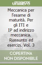 Meccanica per l'esame di maturità. Per gli ITI e IP ad indirizzo meccanica. Riassunto ed esercizi. Vol. 3 libro