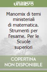 Manomix di temi ministeriali di matematica. Strumenti per l'esame. Per le Scuole superiori libro