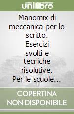 Manomix di meccanica per lo scritto. Esercizi svolti e tecniche risolutive. Per le scuole superiori libro