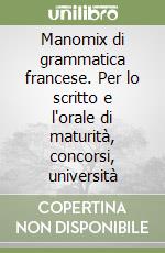 Manomix di grammatica francese. Per lo scritto e l'orale di maturità, concorsi, università libro