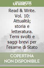 Read & Write. Vol. 10: Attualità; storia e letteratura. Temi svolti e saggi brevi per l'esame di Stato libro