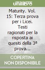 Maturity. Vol. 15: Terza prova per i Licei. Testi ragionati per la risposta ai quesiti della 3ª prova dell'esame di Stato libro