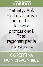 Maturity. Vol. 16: Terza prova per gli Ist. tecnici e professionali. Testi ragionati per la risposta ai quesiti della 3ª prova dell'esame di Stato libro