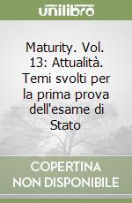 Maturity. Vol. 13: Attualità. Temi svolti per la prima prova dell'esame di Stato libro