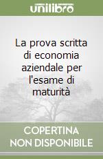 La prova scritta di economia aziendale per l'esame di maturità libro