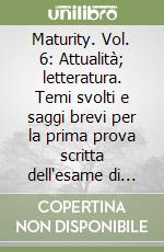 Maturity. Vol. 6: Attualità; letteratura. Temi svolti e saggi brevi per la prima prova scritta dell'esame di Stato libro