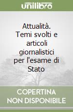 Attualità. Temi svolti e articoli giornalistici per l'esame di Stato libro