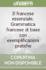 Il francese essenziale. Grammatica francese di base con esemplificazioni pratiche