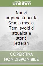 Nuovi argomenti per la Scuola media. Temi svolti di attualità e storici letterari libro