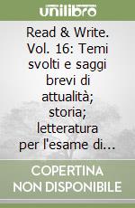 Read & Write. Vol. 16: Temi svolti e saggi brevi di attualità; storia; letteratura per l'esame di Stato libro