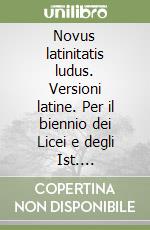 Novus latinitatis ludus. Versioni latine. Per il biennio dei Licei e degli Ist. magistrali libro