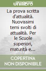 La prova scritta d'attualità. Nuovissimi temi svolti di attualità. Per le Scuole superiori, maturità e concorsi libro