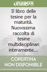 Il libro delle tesine per la maturità. Nuovissima raccolta di tesine multidisciplinari interamente svolte. Per le Scuole superiori libro