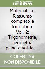 Matematica. Riassunto completo e formulario. Vol. 2: Trigonometria, geometria piana e solida, equazioni libro