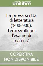 La prova scritta di letteratura ('800-'900). Temi svolti per l'esame di maturità