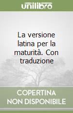 La versione latina per la maturità. Con traduzione libro