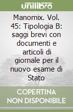 Manomix. Vol. 45: Tipologia B: saggi brevi con documenti e articoli di giornale per il nuovo esame di Stato libro