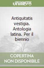 Antiquitatis vestigia. Antologia latina. Per il biennio libro