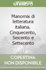 Manomix di letteratura italiana. Cinquecento, Seicento e Settecento libro