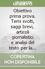 Obiettivo prima prova. Temi svolti, saggi brevi, articoli giornalistici e analisi del testo per la maturità libro