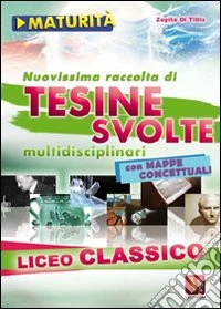 Nuovissima raccolta di tesine svolte per la maturità. Liceo classico libro