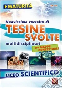 Nuovissima raccolta di tesine svolte per la maturità. Liceo scientifico libro