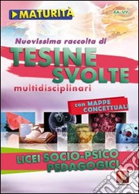 Nuovissima raccolta di tesine svolte per la maturità. Licei socio-psicopedagogici libro