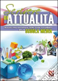 Scrivere di attualità. Temi svolti guidati per la scuola media libro