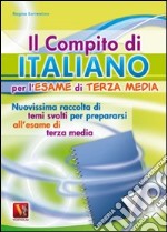 Il compito di italiano per l'esame di terza media. Nuovissima raccolta di temi svolti per prepararsi all'esame di terza media libro