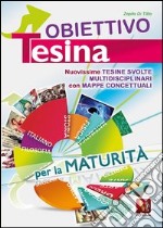 Obiettivo tesina. Nuovissime tesine svolte multidisciplinari con mappe concettuali. Per la maturità libro