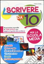 Scrivere da 10. Nuovissima raccolta di temi svolti con pagine di guida alla scrittura. Per la scuola media libro