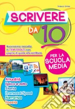 Scrivere da 10. Nuovissima raccolta di temi svolti con pagine di guida alla scrittura. Per la scuola media libro