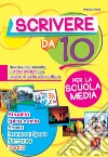 Scrivere da 10. Nuovissima raccolta di temi svolti con pagine di guida alla scrittura. Per la scuola media libro