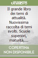 Il grande libro dei temi di attualità. Nuovissima raccolta di temi svolti. Scuole superiori, maturità, concorsi libro