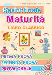 Sprint finale maturità. Liceo classico. Prima prova, seconda prova, prova orale libro