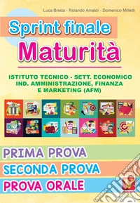 Sprint finale maturità. Istituto tecnico. Sett. economico, ind. amministrazione, finanza e marketing (AFM). Prima prova, seconda prova, prova orale libro
