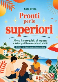 Pronti per le superiori. Allena i prerequisiti di ingresso e sviluppa il tuo metodo di studio. Attività e test con soluzioni commentate