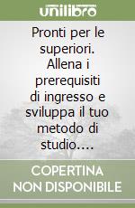 Pronti per le superiori. Allena i prerequisiti di ingresso e sviluppa il tuo metodo di studio. Attività e test con soluzioni commentate libro
