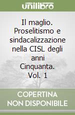 Il maglio. Proselitismo e sindacalizzazione nella CISL degli anni Cinquanta. Vol. 1 libro